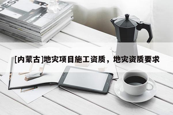 [內蒙古]地災項目施工資質，地災資質要求