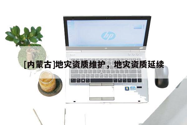 [內蒙古]地災資質維護，地災資質延續