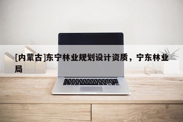 [內蒙古]東寧林業規劃設計資質，寧東林業局