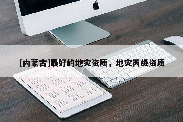 [內(nèi)蒙古]最好的地災資質(zhì)，地災丙級資質(zhì)