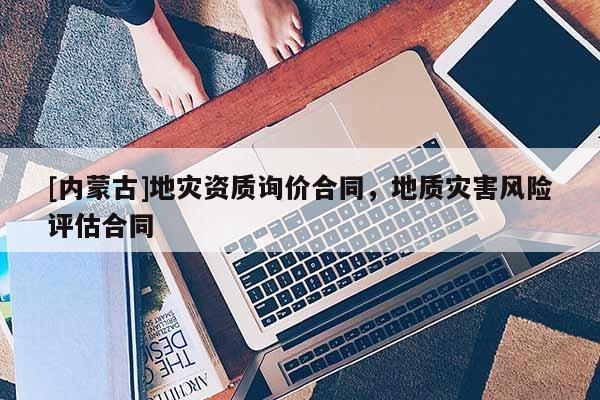 [內蒙古]地災資質詢價合同，地質災害風險評估合同
