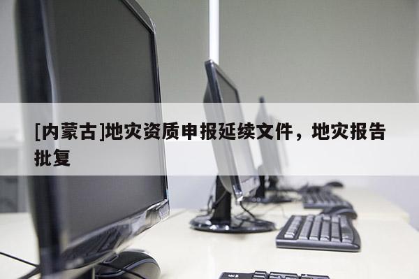 [內蒙古]地災資質申報延續(xù)文件，地災報告批復
