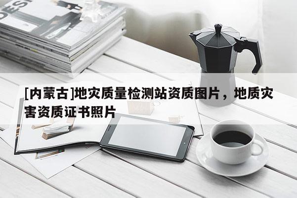 [內蒙古]地災質量檢測站資質圖片，地質災害資質證書照片