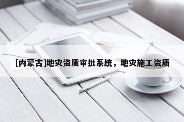 [內蒙古]地災資質審批系統，地災施工資質