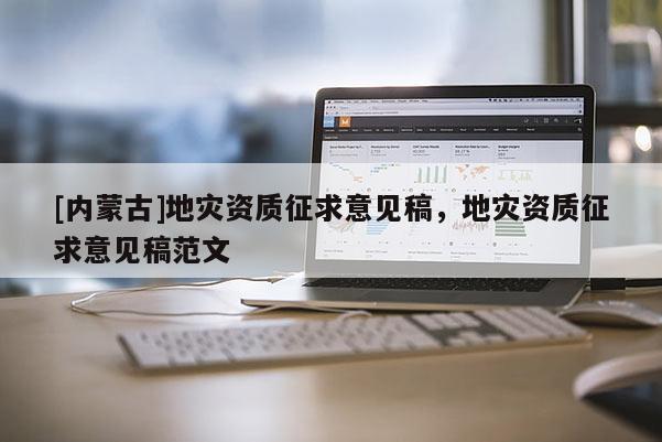 [內蒙古]地災資質征求意見稿，地災資質征求意見稿范文
