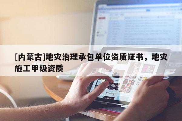 [內蒙古]地災治理承包單位資質證書，地災施工甲級資質