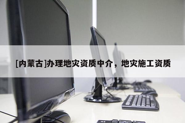 [內蒙古]辦理地災資質中介，地災施工資質
