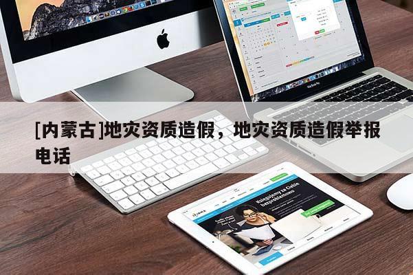 [內(nèi)蒙古]地災(zāi)資質(zhì)造假，地災(zāi)資質(zhì)造假舉報(bào)電話