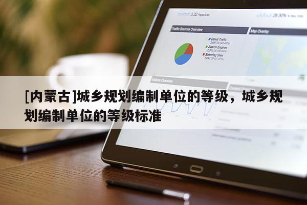 [內蒙古]城鄉規劃編制單位的等級，城鄉規劃編制單位的等級標準
