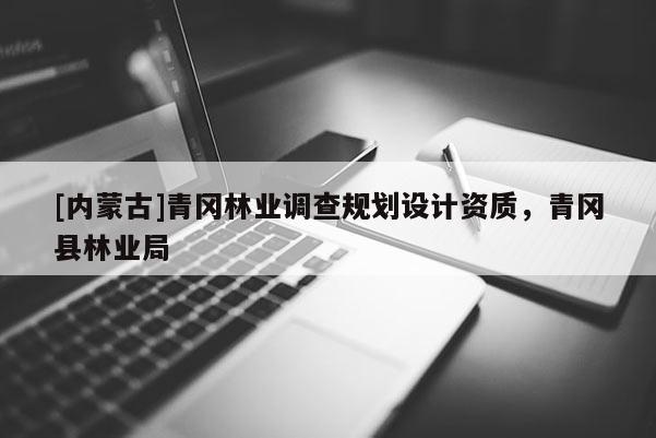 [內蒙古]青岡林業調查規劃設計資質，青岡縣林業局
