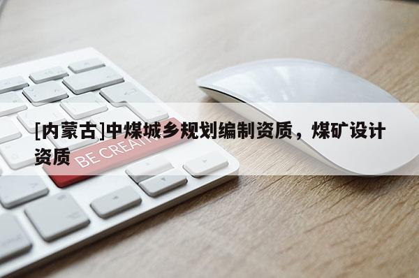 [內蒙古]中煤城鄉規劃編制資質，煤礦設計資質