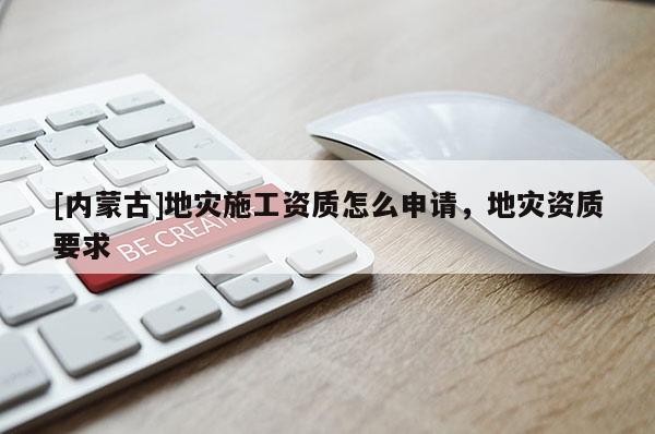 [內蒙古]地災施工資質怎么申請，地災資質要求