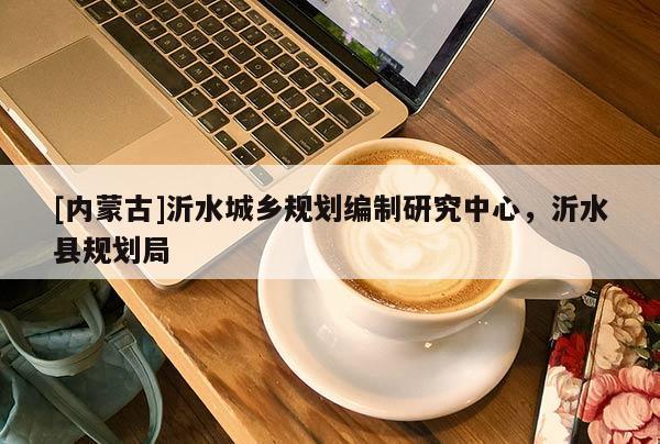 [內蒙古]沂水城鄉規劃編制研究中心，沂水縣規劃局