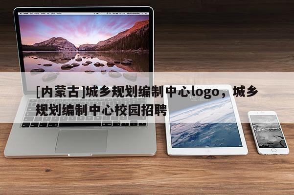 [內蒙古]城鄉規劃編制中心logo，城鄉規劃編制中心校園招聘