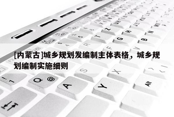 [內蒙古]城鄉規劃發編制主體表格，城鄉規劃編制實施細則
