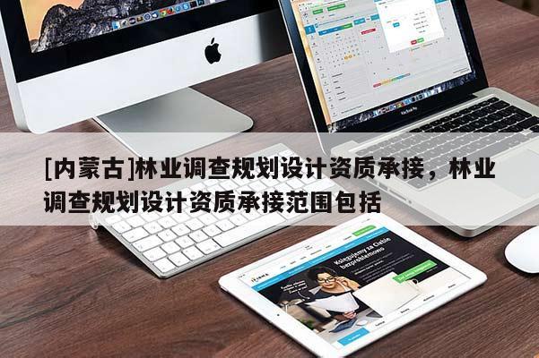 [內蒙古]林業調查規劃設計資質承接，林業調查規劃設計資質承接范圍包括