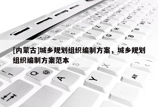 [內蒙古]城鄉規劃組織編制方案，城鄉規劃組織編制方案范本