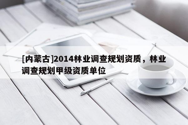 [內蒙古]2014林業調查規劃資質，林業調查規劃甲級資質單位
