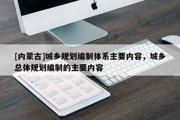 [內蒙古]城鄉規劃編制體系主要內容，城鄉總體規劃編制的主要內容