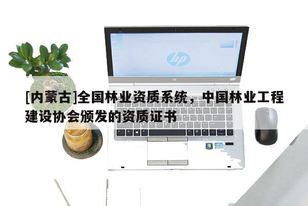 [內蒙古]全國林業(yè)資質系統(tǒng)，中國林業(yè)工程建設協(xié)會頒發(fā)的資質證書