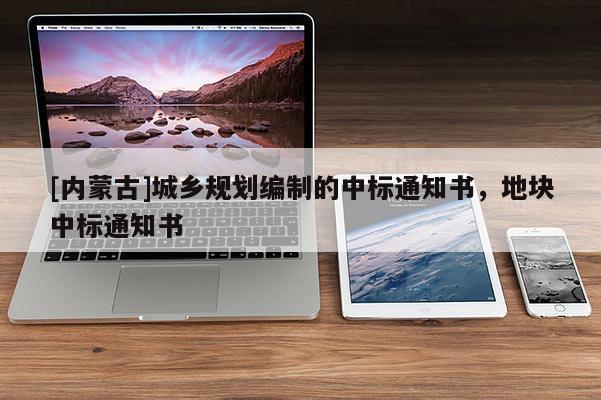 [內(nèi)蒙古]城鄉(xiāng)規(guī)劃編制的中標(biāo)通知書，地塊中標(biāo)通知書