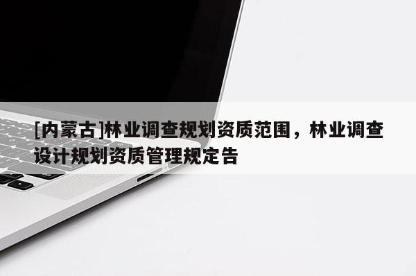 [內蒙古]林業調查規劃資質范圍，林業調查設計規劃資質管理規定告