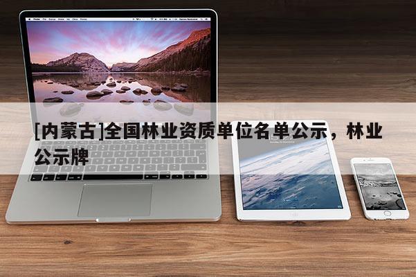 [內蒙古]全國林業資質單位名單公示，林業公示牌