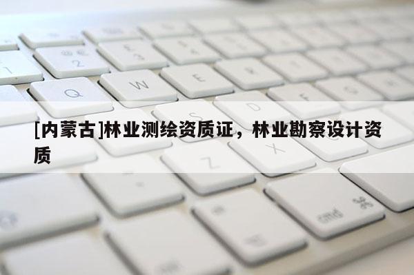 [內蒙古]林業測繪資質證，林業勘察設計資質
