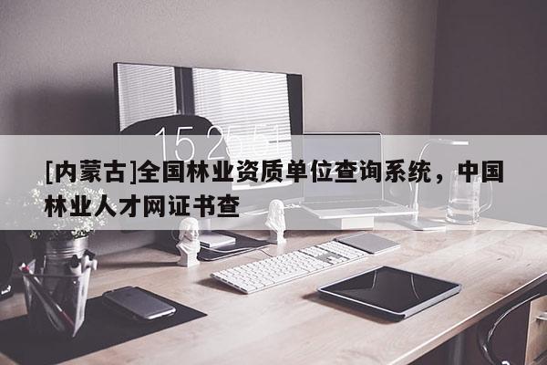 [內蒙古]全國林業資質單位查詢系統，中國林業人才網證書查