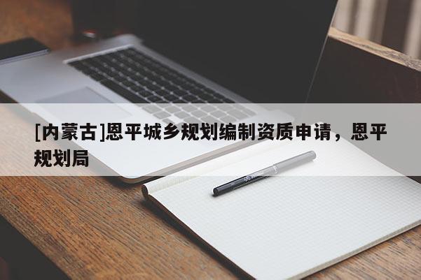 [內蒙古]恩平城鄉規劃編制資質申請，恩平規劃局