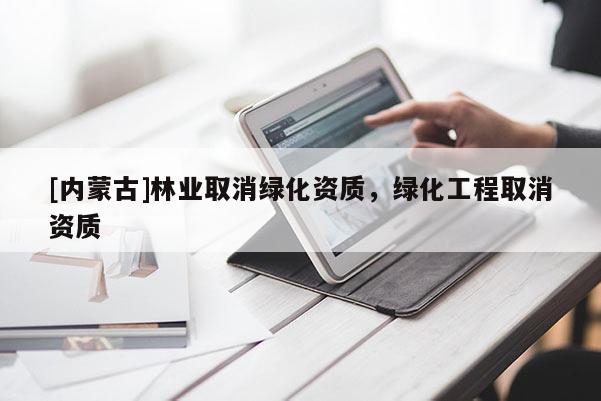 [內蒙古]林業取消綠化資質，綠化工程取消資質