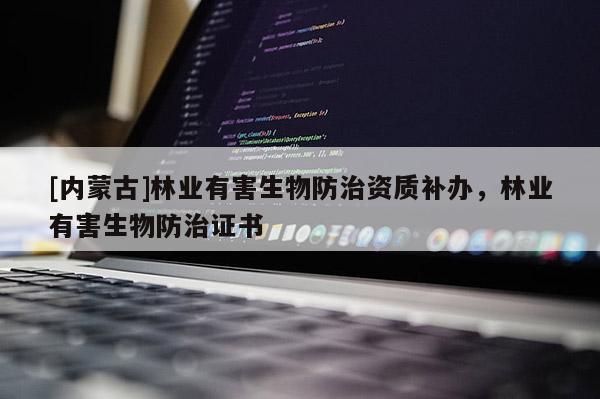 [內蒙古]林業有害生物防治資質補辦，林業有害生物防治證書