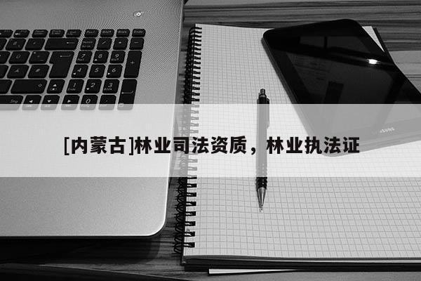 [內蒙古]林業司法資質，林業執法證