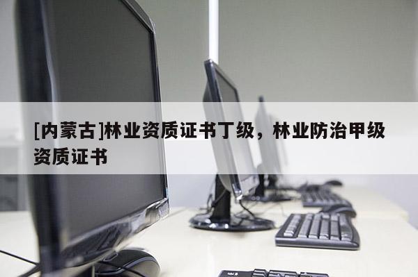 [內蒙古]林業資質證書丁級，林業防治甲級資質證書