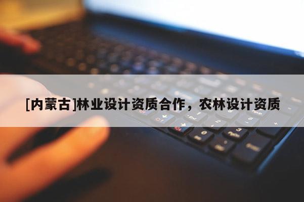 [內蒙古]林業設計資質合作，農林設計資質