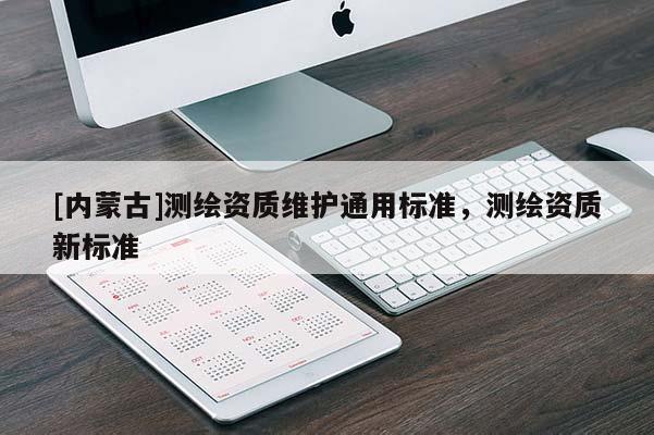 [內蒙古]測繪資質維護通用標準，測繪資質新標準