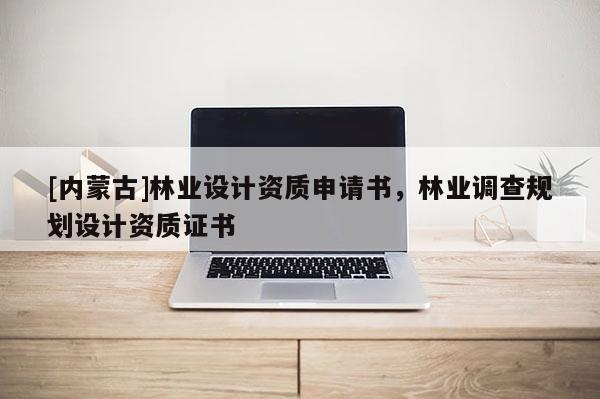 [內蒙古]林業(yè)設計資質申請書，林業(yè)調查規(guī)劃設計資質證書