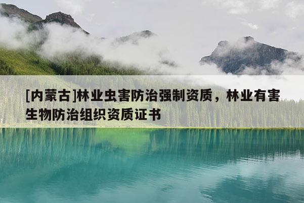 [內蒙古]林業蟲害防治強制資質，林業有害生物防治組織資質證書