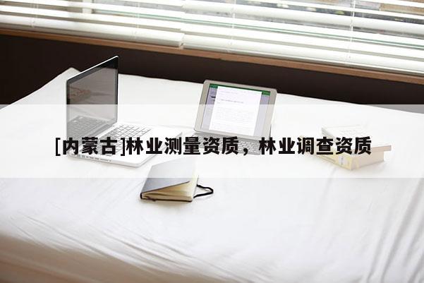 [內蒙古]林業測量資質，林業調查資質