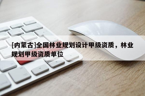 [內蒙古]全國林業規劃設計甲級資質，林業規劃甲級資質單位