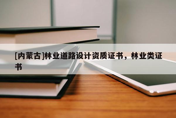 [內蒙古]林業道路設計資質證書，林業類證書
