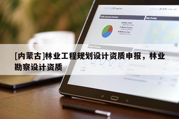 [內蒙古]林業工程規劃設計資質申報，林業勘察設計資質