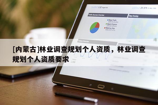 [內蒙古]林業調查規劃個人資質，林業調查規劃個人資質要求