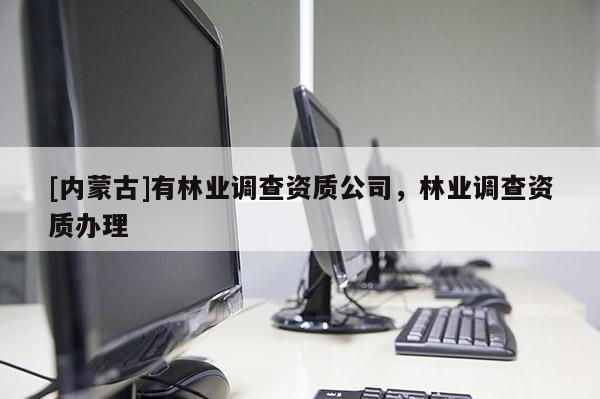 [內蒙古]有林業調查資質公司，林業調查資質辦理