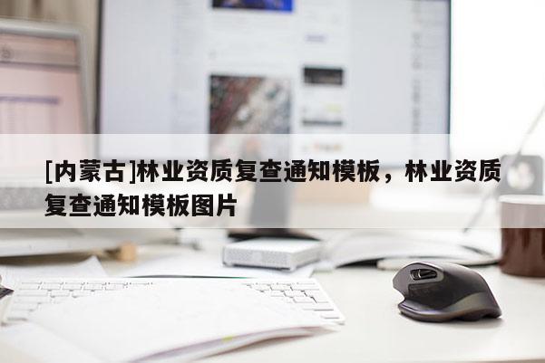 [內蒙古]林業資質復查通知模板，林業資質復查通知模板圖片