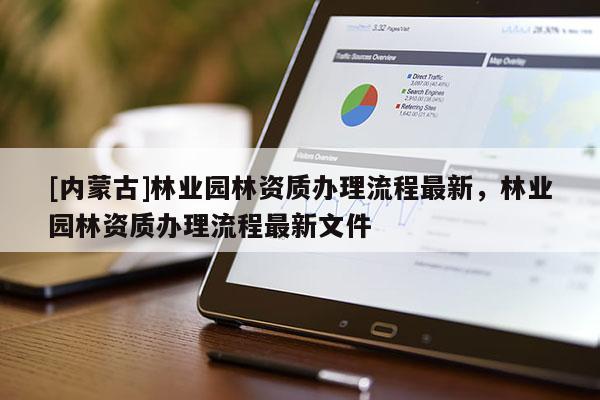 [內蒙古]林業園林資質辦理流程最新，林業園林資質辦理流程最新文件