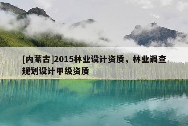 [內蒙古]2015林業設計資質，林業調查規劃設計甲級資質