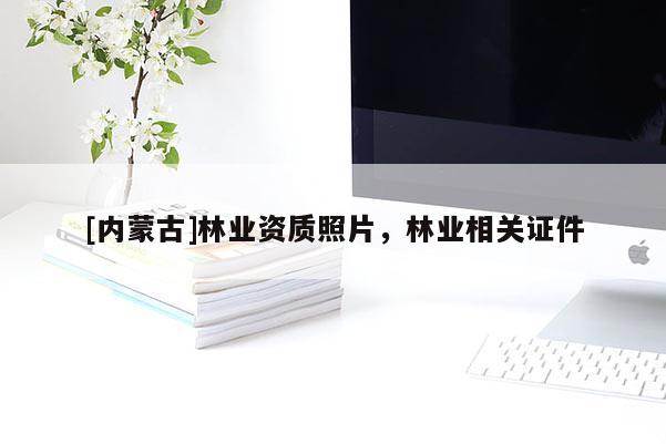 [內(nèi)蒙古]林業(yè)資質(zhì)照片，林業(yè)相關(guān)證件