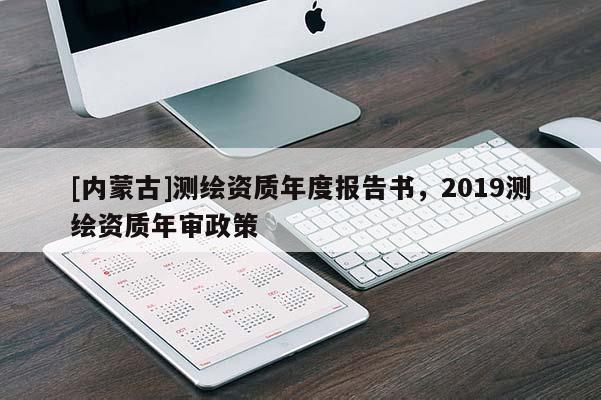 [內蒙古]測繪資質年度報告書，2019測繪資質年審政策