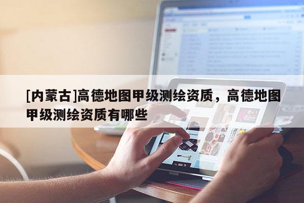 [內蒙古]高德地圖甲級測繪資質，高德地圖甲級測繪資質有哪些